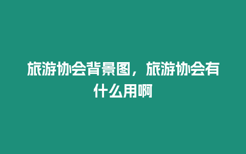 旅游協(xié)會(huì)背景圖，旅游協(xié)會(huì)有什么用啊