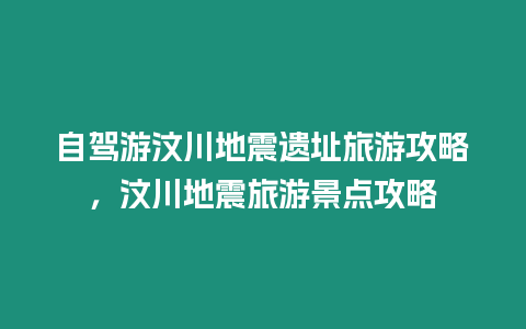 自駕游汶川地震遺址旅游攻略，汶川地震旅游景點攻略