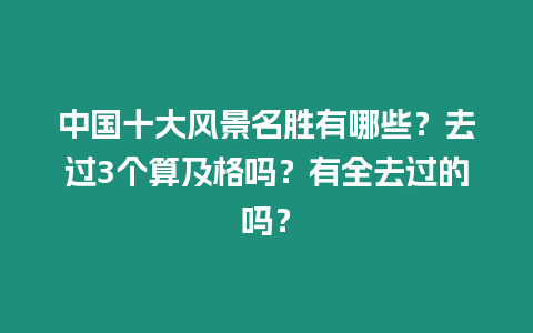 中國十大風景名勝有哪些？去過3個算及格嗎？有全去過的嗎？