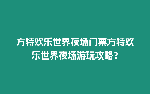 方特歡樂世界夜場門票方特歡樂世界夜場游玩攻略？