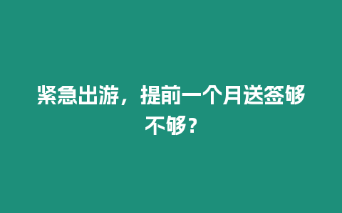 緊急出游，提前一個月送簽夠不夠？