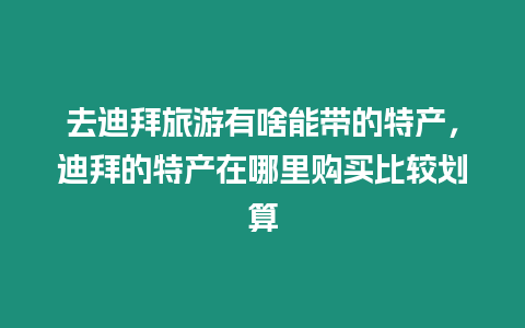 去迪拜旅游有啥能帶的特產(chǎn)，迪拜的特產(chǎn)在哪里購買比較劃算