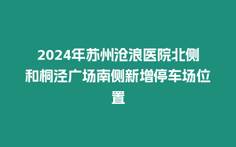 2024年蘇州滄浪醫院北側和桐涇廣場南側新增停車場位置