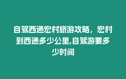 自駕西遞宏村旅游攻略，宏村到西遞多少公里,自駕游要多少時間