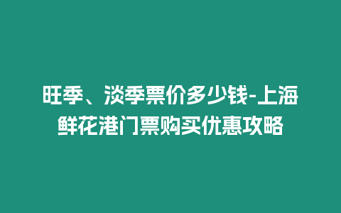 旺季、淡季票價多少錢-上海鮮花港門票購買優惠攻略