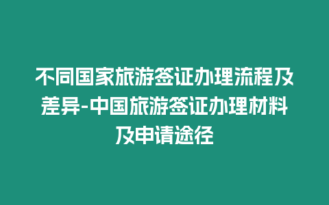 不同國家旅游簽證辦理流程及差異-中國旅游簽證辦理材料及申請途徑