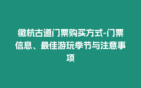 徽杭古道門票購買方式-門票信息、最佳游玩季節(jié)與注意事項(xiàng)