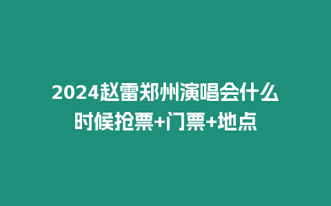 2024趙雷鄭州演唱會什么時候搶票+門票+地點