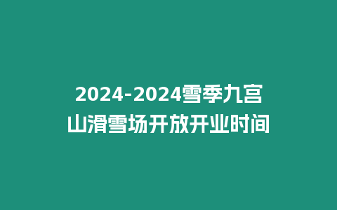 2024-2024雪季九宮山滑雪場開放開業時間