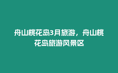 舟山桃花島3月旅游，舟山桃花島旅游風景區