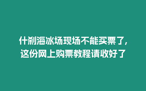 什剎海冰場現(xiàn)場不能買票了,這份網(wǎng)上購票教程請收好了