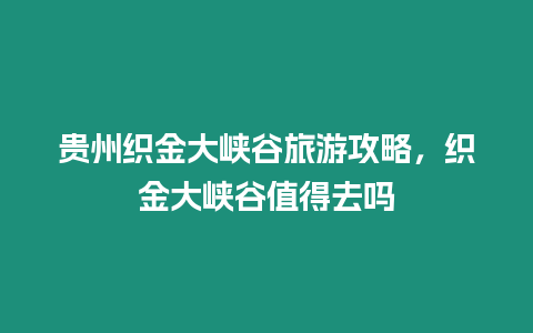 貴州織金大峽谷旅游攻略，織金大峽谷值得去嗎