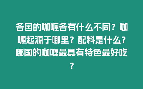 各國的咖喱各有什么不同？咖喱起源于哪里？配料是什么？哪國的咖喱最具有特色最好吃？