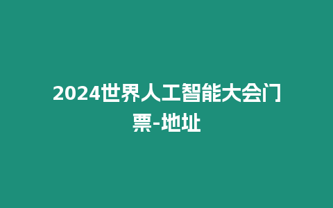 2024世界人工智能大會門票-地址