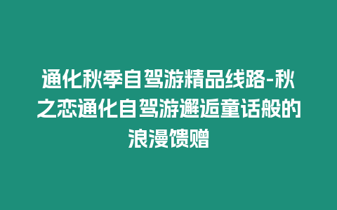 通化秋季自駕游精品線路-秋之戀通化自駕游邂逅童話般的浪漫饋贈