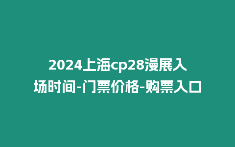 2024上海cp28漫展入場時(shí)間-門票價(jià)格-購票入口