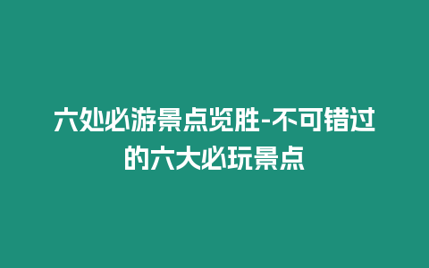 六處必游景點覽勝-不可錯過的六大必玩景點