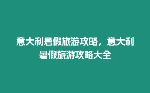 意大利暑假旅游攻略，意大利暑假旅游攻略大全