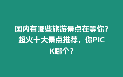 國內有哪些旅游景點在等你？超火十大景點推薦，你PICK哪個？