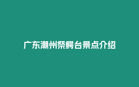 廣東潮州祭鱷臺景點介紹