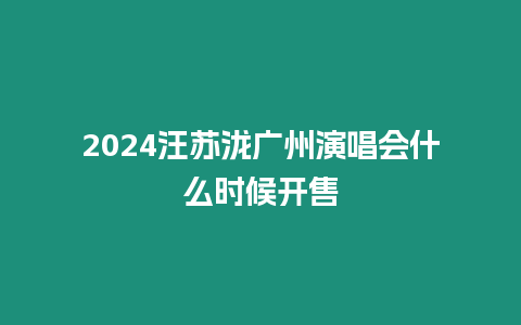 2024汪蘇瀧廣州演唱會什么時候開售