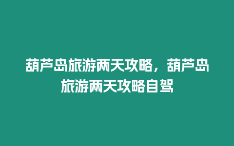 葫蘆島旅游兩天攻略，葫蘆島旅游兩天攻略自駕