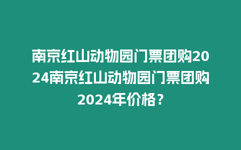 南京紅山動物園門票團購2024南京紅山動物園門票團購2024年價格？