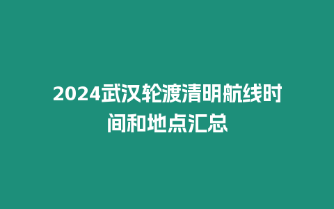 2024武漢輪渡清明航線時間和地點匯總