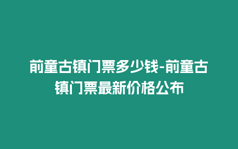 前童古鎮(zhèn)門票多少錢-前童古鎮(zhèn)門票最新價格公布