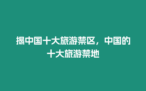 揭中國十大旅游禁區(qū)，中國的十大旅游禁地