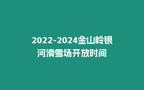 2024-2024金山嶺銀河滑雪場開放時間