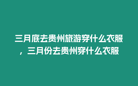 三月底去貴州旅游穿什么衣服，三月份去貴州穿什么衣服