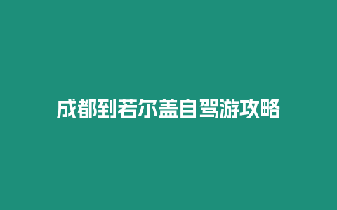 成都到若爾蓋自駕游攻略