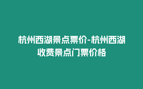 杭州西湖景點(diǎn)票價(jià)-杭州西湖收費(fèi)景點(diǎn)門票價(jià)格