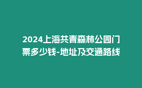 2024上海共青森林公園門票多少錢-地址及交通路線