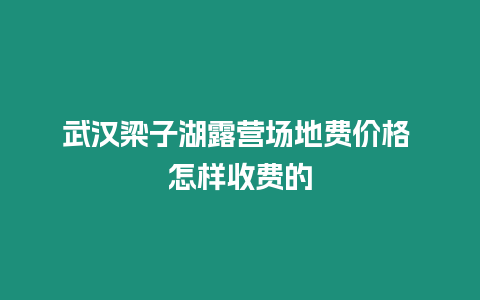 武漢梁子湖露營場地費價格 怎樣收費的