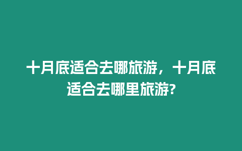 十月底適合去哪旅游，十月底適合去哪里旅游?