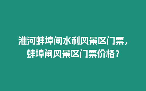 淮河蚌埠閘水利風(fēng)景區(qū)門(mén)票，蚌埠閘風(fēng)景區(qū)門(mén)票價(jià)格？