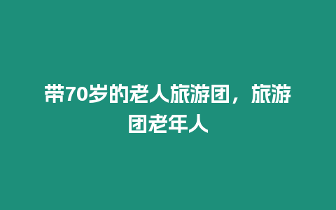 帶70歲的老人旅游團，旅游團老年人