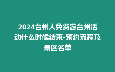 2024臺州人免費游臺州活動什么時候結束-預約流程及景區名單