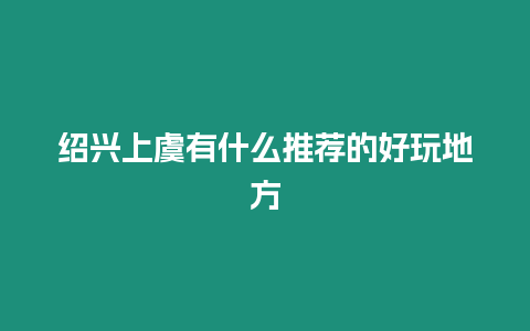 紹興上虞有什么推薦的好玩地方