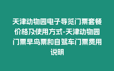 天津動(dòng)物園電子導(dǎo)覽門票套餐價(jià)格及使用方式-天津動(dòng)物園門票早鳥(niǎo)票和自駕車門票費(fèi)用說(shuō)明