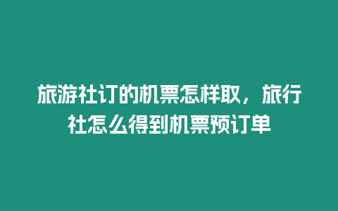 旅游社訂的機票怎樣取，旅行社怎么得到機票預訂單