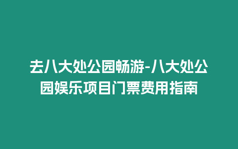 去八大處公園暢游-八大處公園娛樂項目門票費用指南