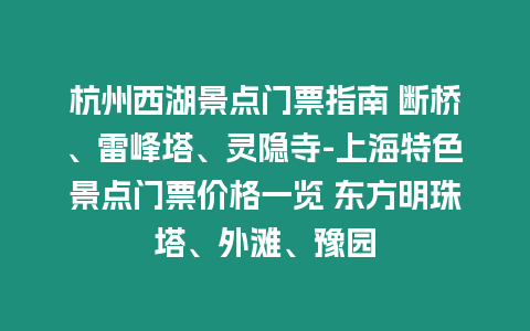 杭州西湖景點(diǎn)門票指南 斷橋、雷峰塔、靈隱寺-上海特色景點(diǎn)門票價(jià)格一覽 東方明珠塔、外灘、豫園