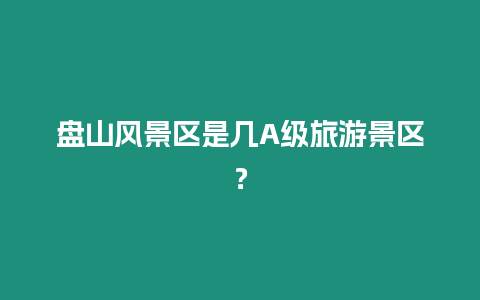 盤山風景區是幾A級旅游景區？