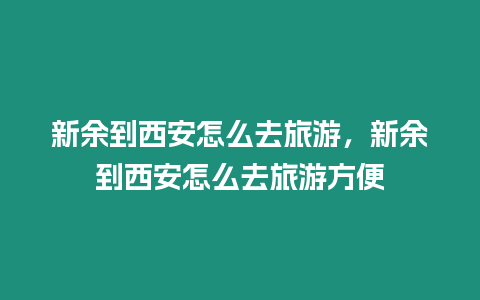 新余到西安怎么去旅游，新余到西安怎么去旅游方便