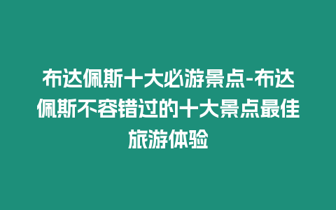 布達佩斯十大必游景點-布達佩斯不容錯過的十大景點最佳旅游體驗