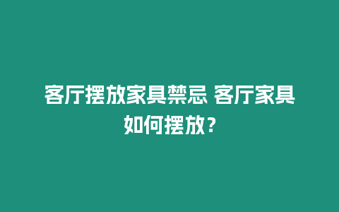 客廳擺放家具禁忌 客廳家具如何擺放？