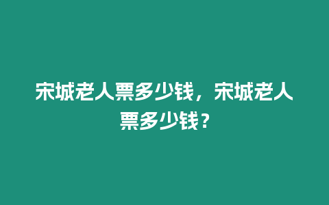 宋城老人票多少錢，宋城老人票多少錢？